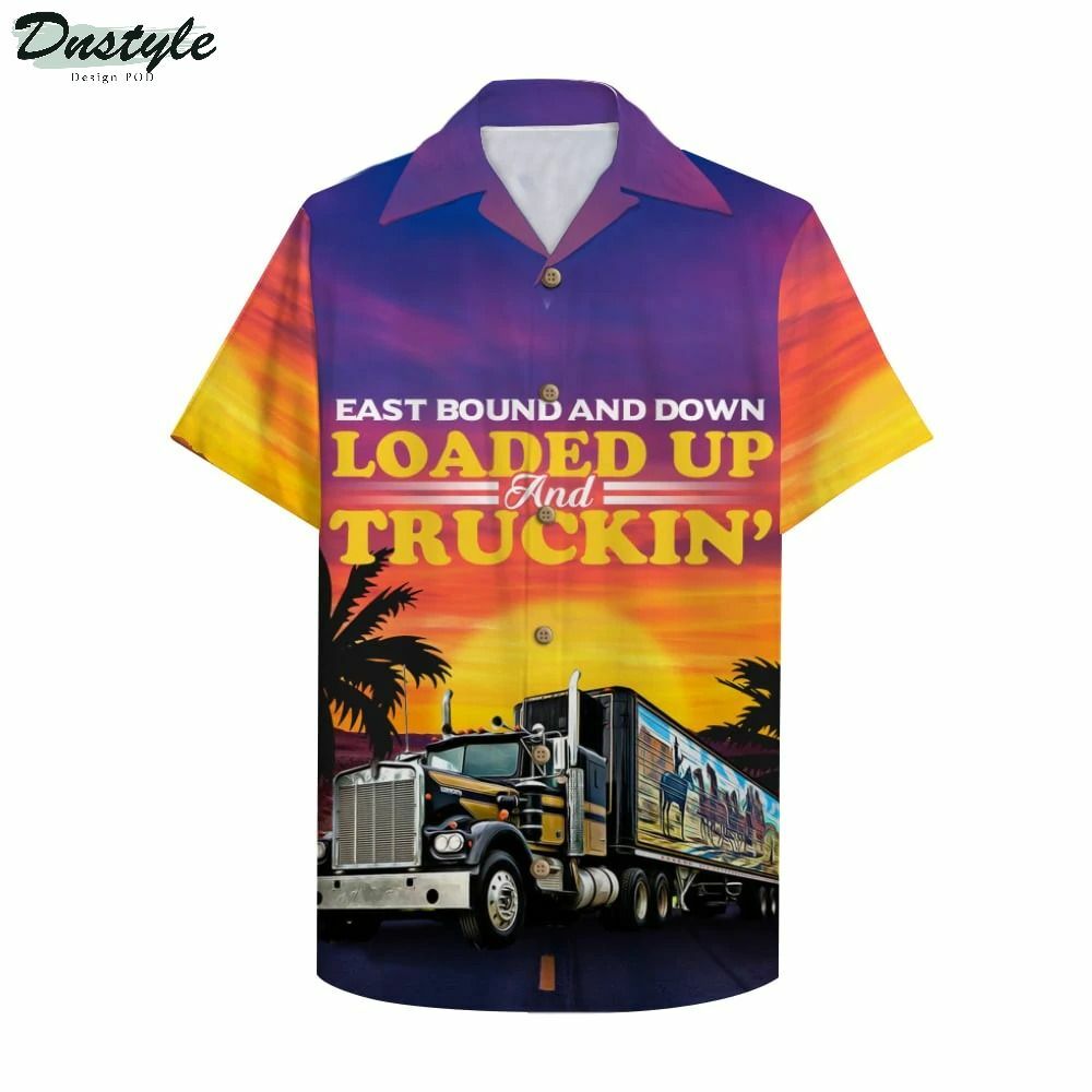 Trucker East Bound And Down Loaded Up And Truckin Hawaiian Shirt