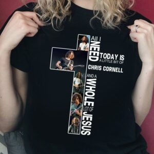 All I Need Today Is A Little Bit Of Chris Cornell And A Whole Lot Of Jesus T Shirt