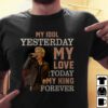 Billy Idol My Idol Yesterday My Love Today My King Forever T Shirt