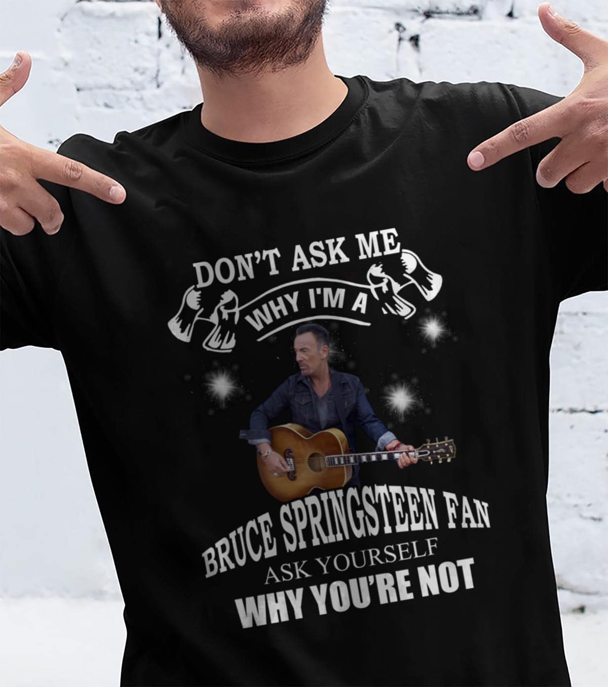 Dont Ask Me Why I Am Bruce Springsteen Fan Ask Yourself Why Youre Not T Shirt