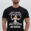 Dont Ask Me Why I Am Dolly Parton Fan Ask Yourself Why Youre Not T Shirt