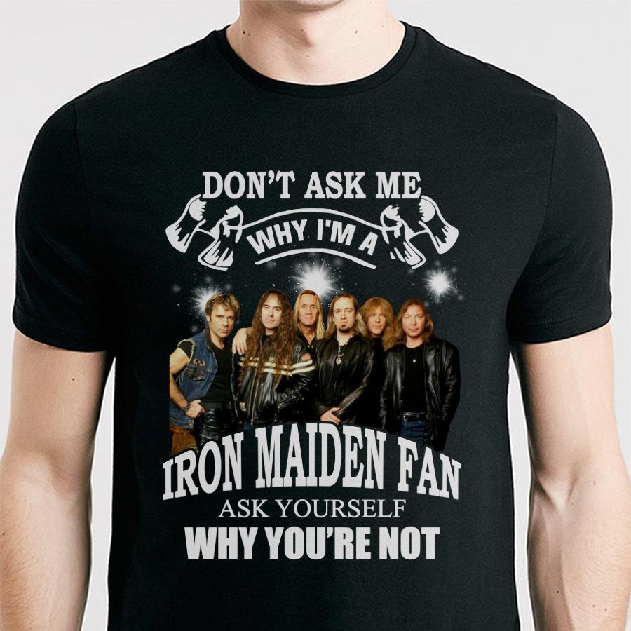 Dont Ask Me Why I Am Iron Maiden Fan Ask Yourself Why Youre Not T Shirt