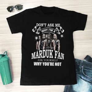 Dont Ask Me Why I Am Marduk Fan Ask Yourself Why Youre Not T Shirt