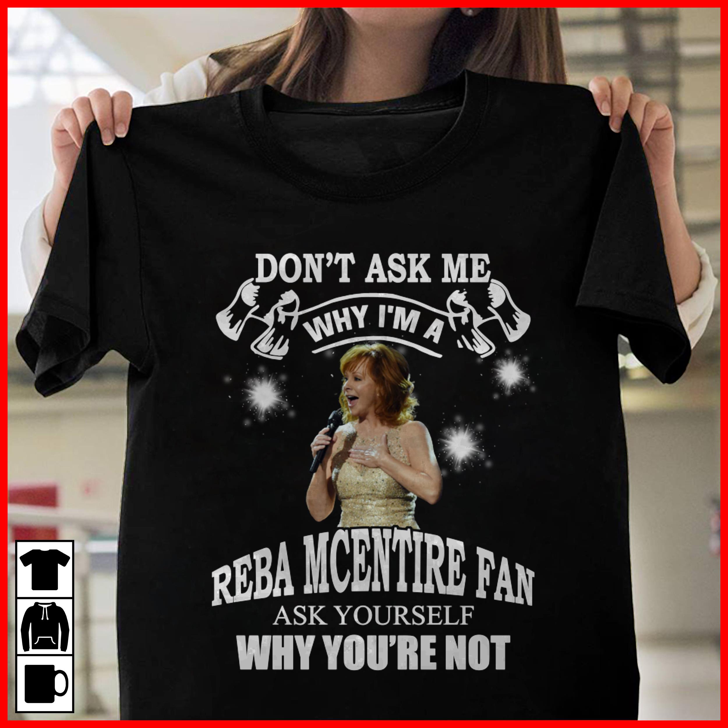 Dont Ask Me Why I Am Reba Mcentire Fan Ask Yourself Why Youre Not T Shirt