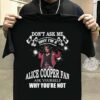 Dont Ask Me Why I Am Alice Cooper Fan T Shirt