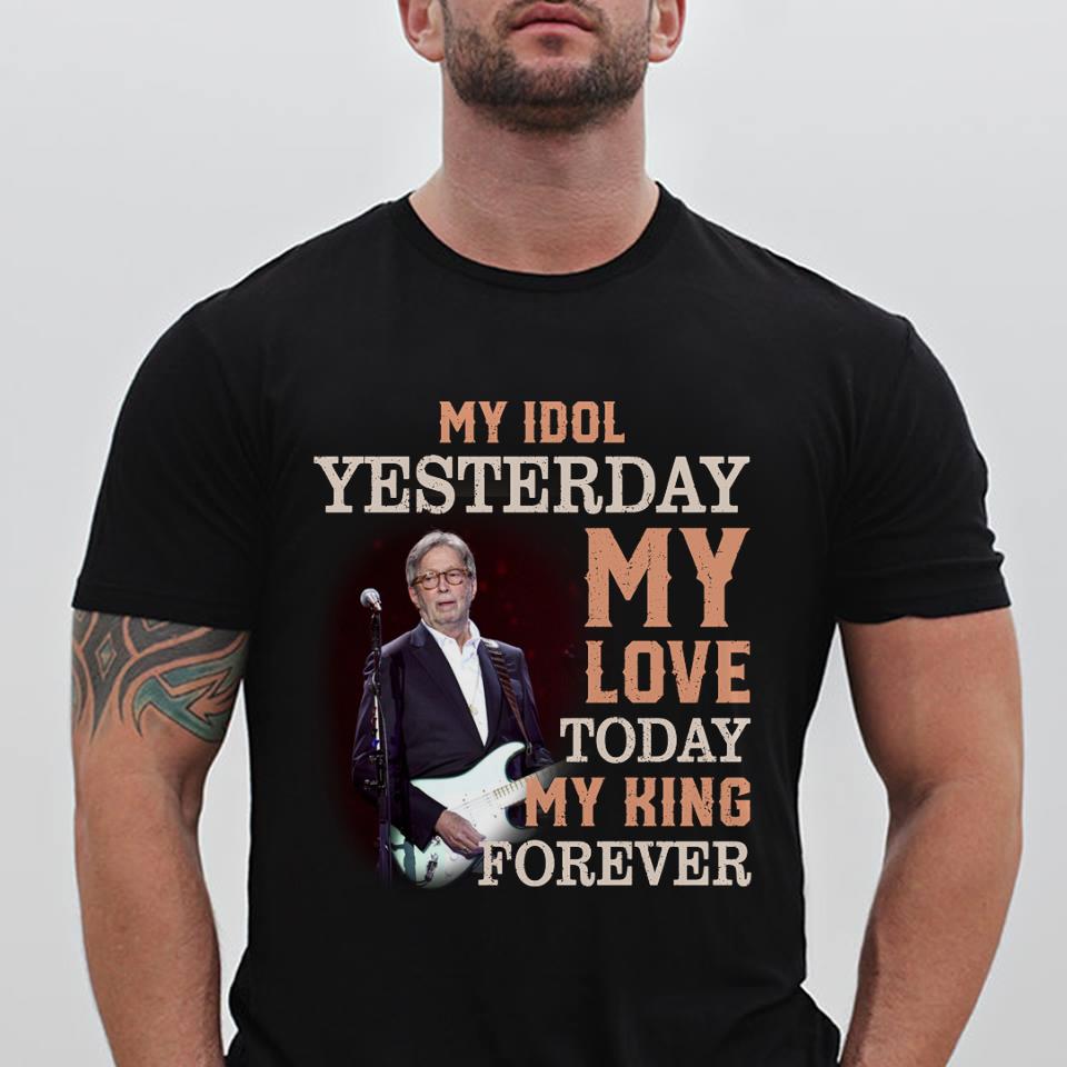 Eric Clapton My Idol Yesterday My Love Today My King Forever T Shirt