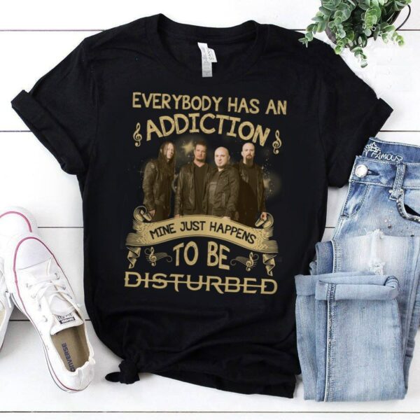 Everybody Has An Addiction Mine Just Happens To Be Disturbed 1 T Shirt