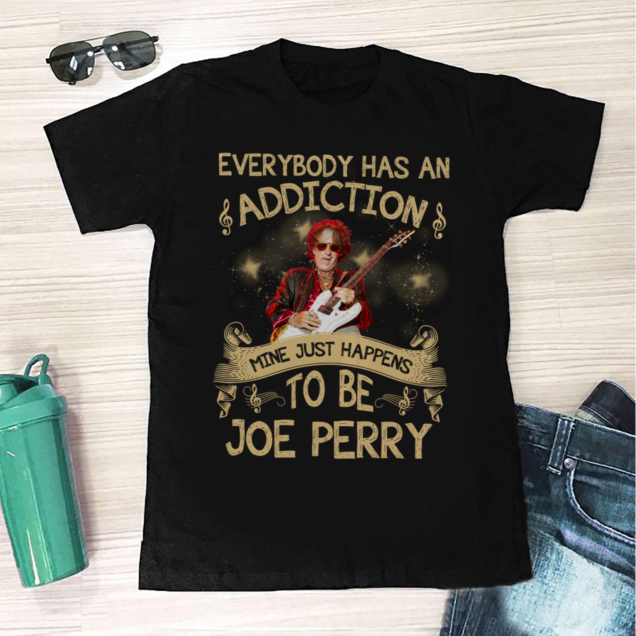 Everybody Has An Addiction Mine Just Happens To Be Joe Perry T Shirt