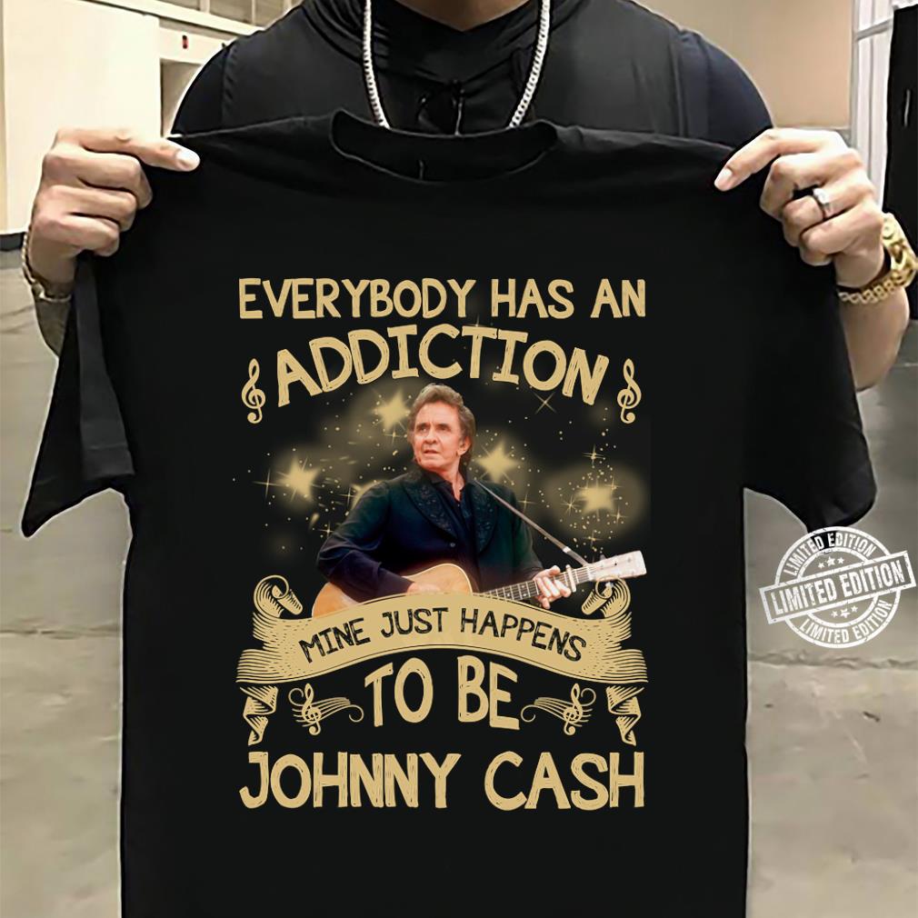 Everybody Has An Addiction Mine Just Happens To Be Johnny Cash T Shirt