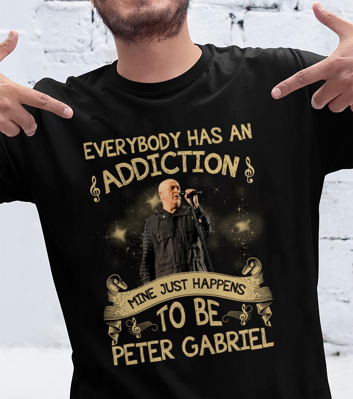 Everybody Has An Addiction Mine Just Happens To Be Peter Gabriel T Shirt