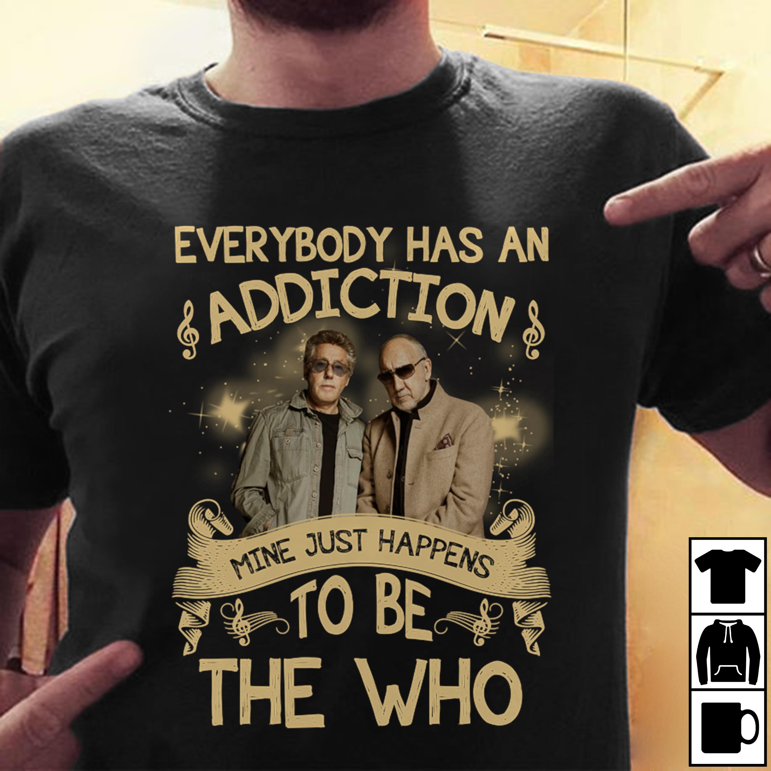 Everybody Has An Addiction Mine Just Happens To Be The Who T Shirt