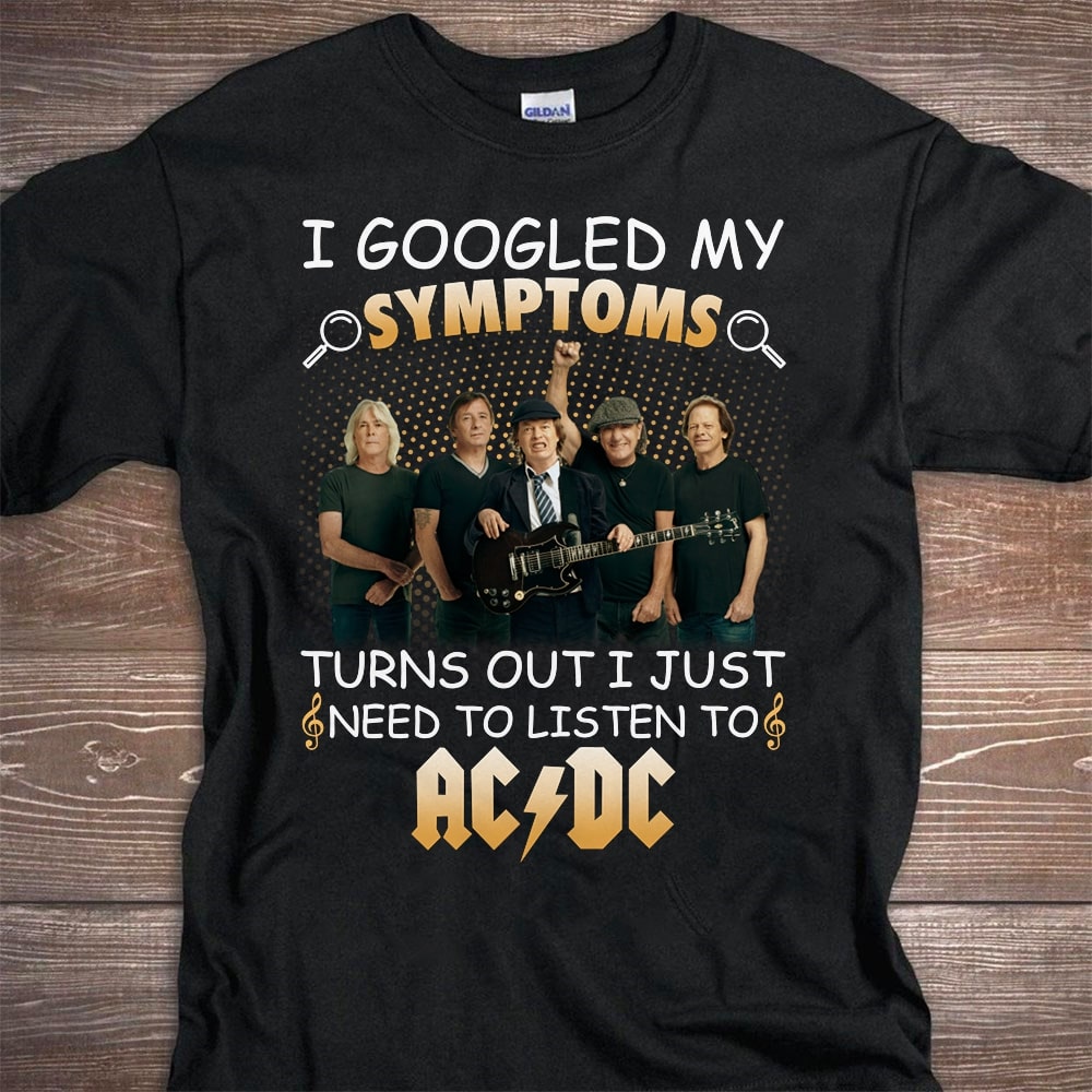 I Googled My Symptoms Turns Out I Just Need To Listen To Acdc T Shirt