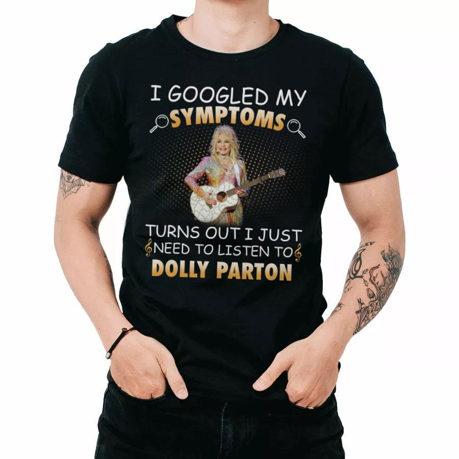 I Googled My Symptoms Turns Out I Just Need To Listen To Dolly Parton T Shirt