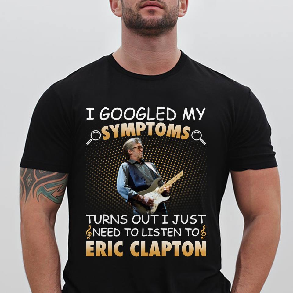 I Googled My Symptoms Turns Out I Just Need To Listen To Eric Clapton T Shirt