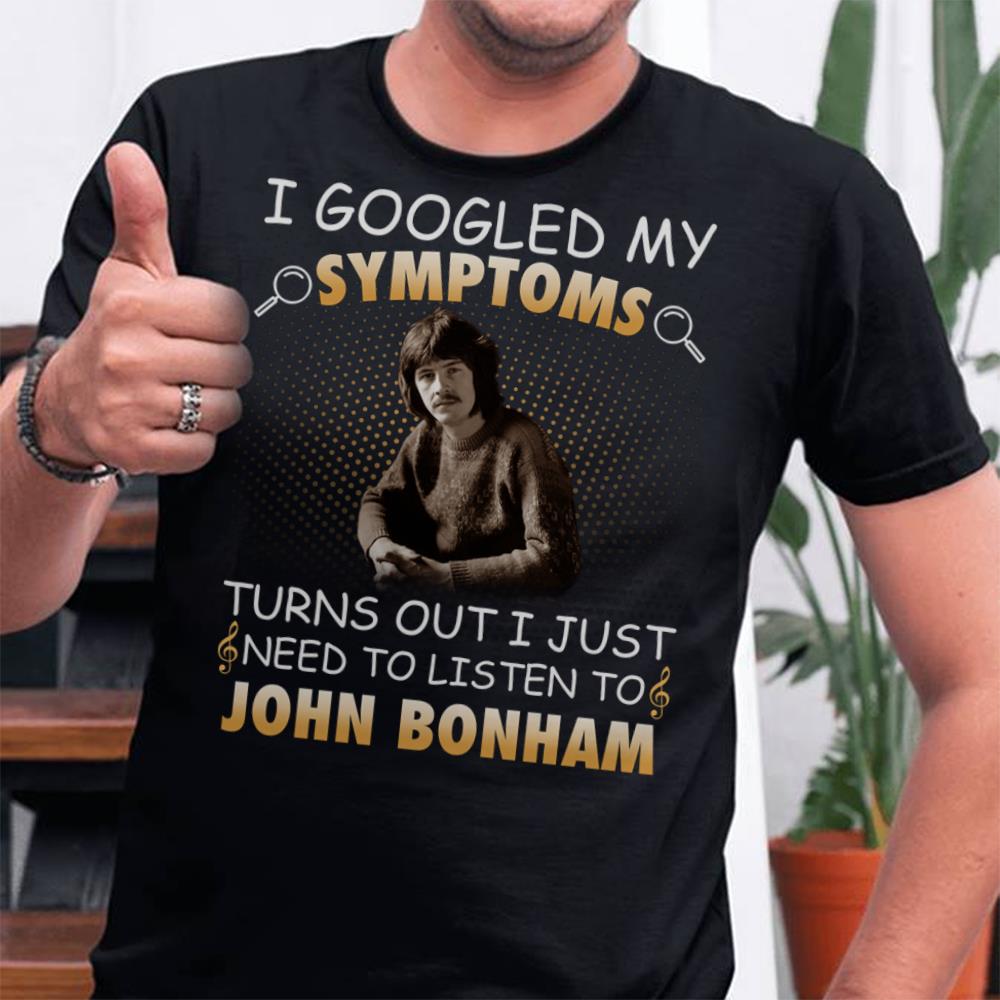 I Googled My Symptoms Turns Out I Just Need To Listen To John Bonham T Shirt