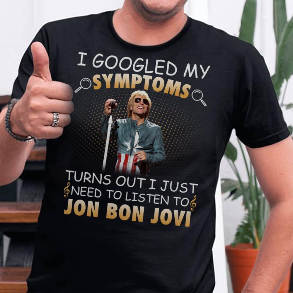 I Googled My Symptoms Turns Out I Just Need To Listen To Jon Bon Jovi T Shirt