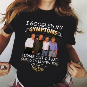 I Googled My Symptoms Turns Out I Just Need To Listen To Pink Floyd T Shirt