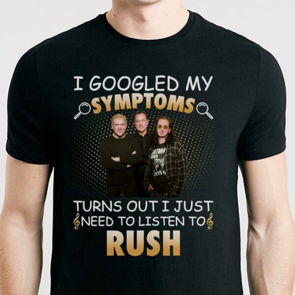 I Googled My Symptoms Turns Out I Just Need To Listen To Rush T Shirt