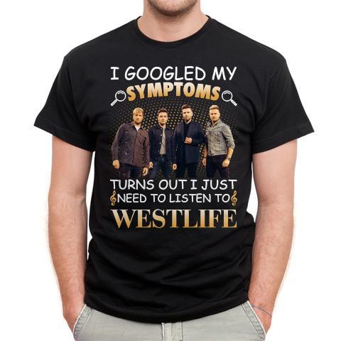 I Googled My Symptoms Turns Out I Just Need To Listen To Westlife T Shirt