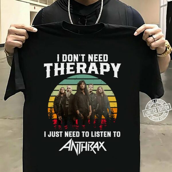 I Dont Need Therapy I Just Need To Listen To Anthrax T Shirt