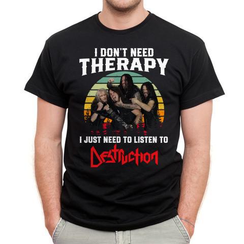 I Dont Need Therapy I Just Need To Listen To Destruction T Shirt