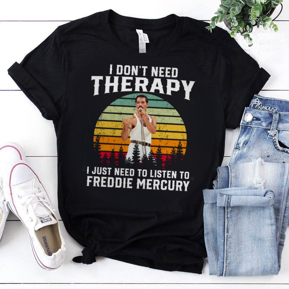 I Dont Need Therapy I Just Need To Listen To Freddie Mercury T Shirt