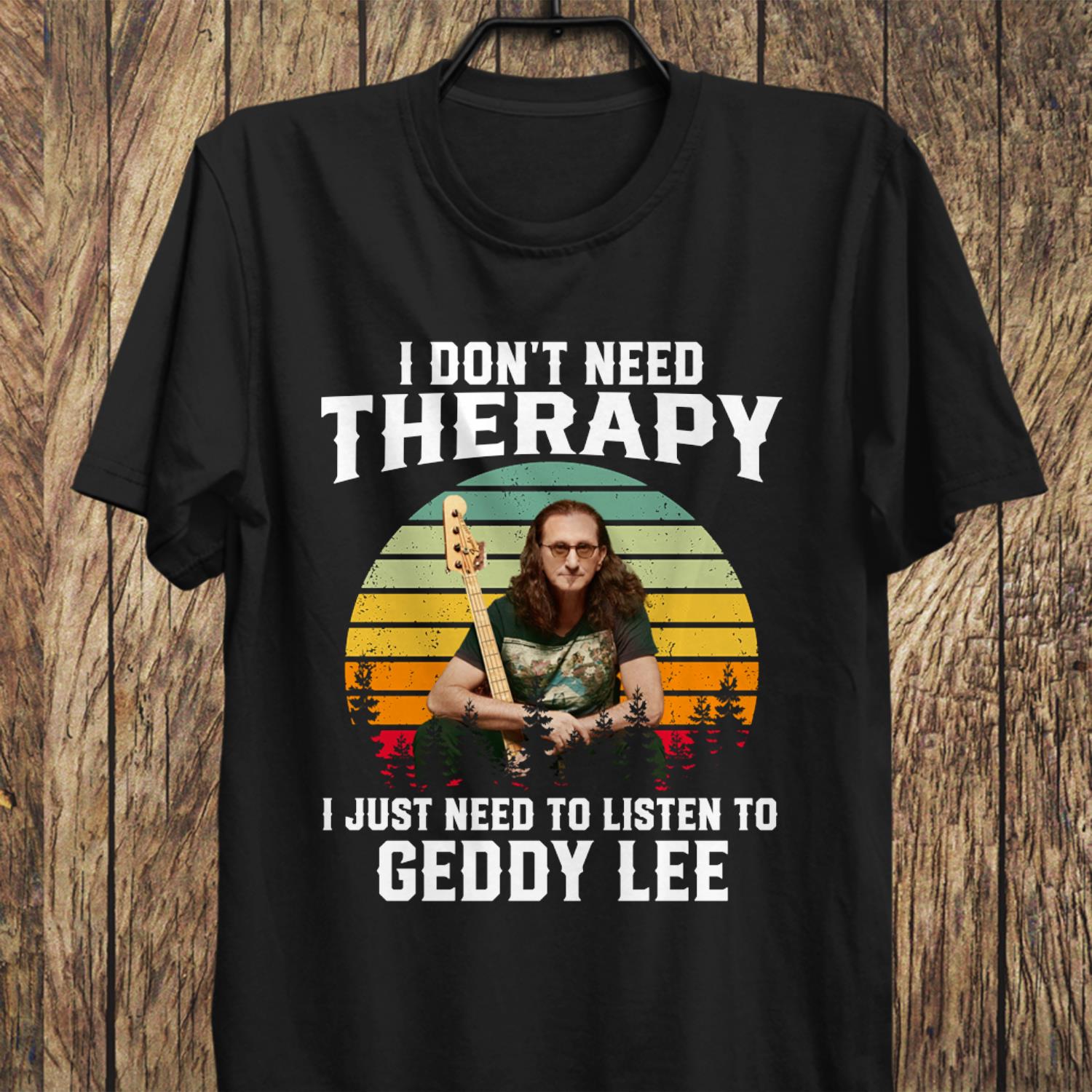 I Dont Need Therapy I Just Need To Listen To Geddy Lee T Shirt