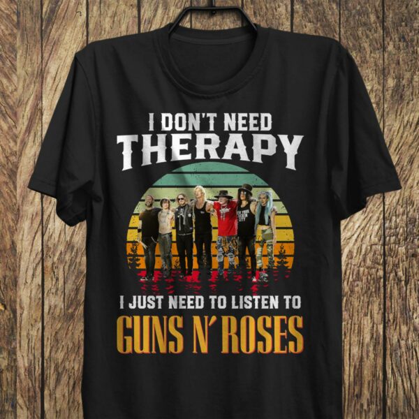 I Dont Need Therapy I Just Need To Listen To Guns N Roses T Shirt