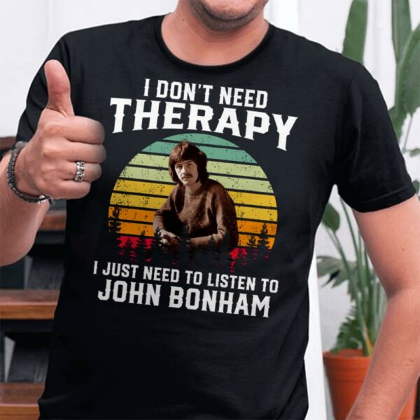 I Dont Need Therapy I Just Need To Listen To John Bonham T Shirt