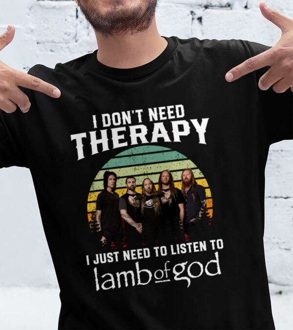 I Dont Need Therapy I Just Need To Listen To Lamb Of God T Shirt