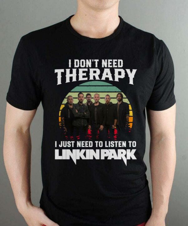 I Dont Need Therapy I Just Need To Listen To Linkin Park T Shirt