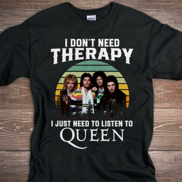 I Dont Need Therapy I Just Need To Listen To Queen T Shirt