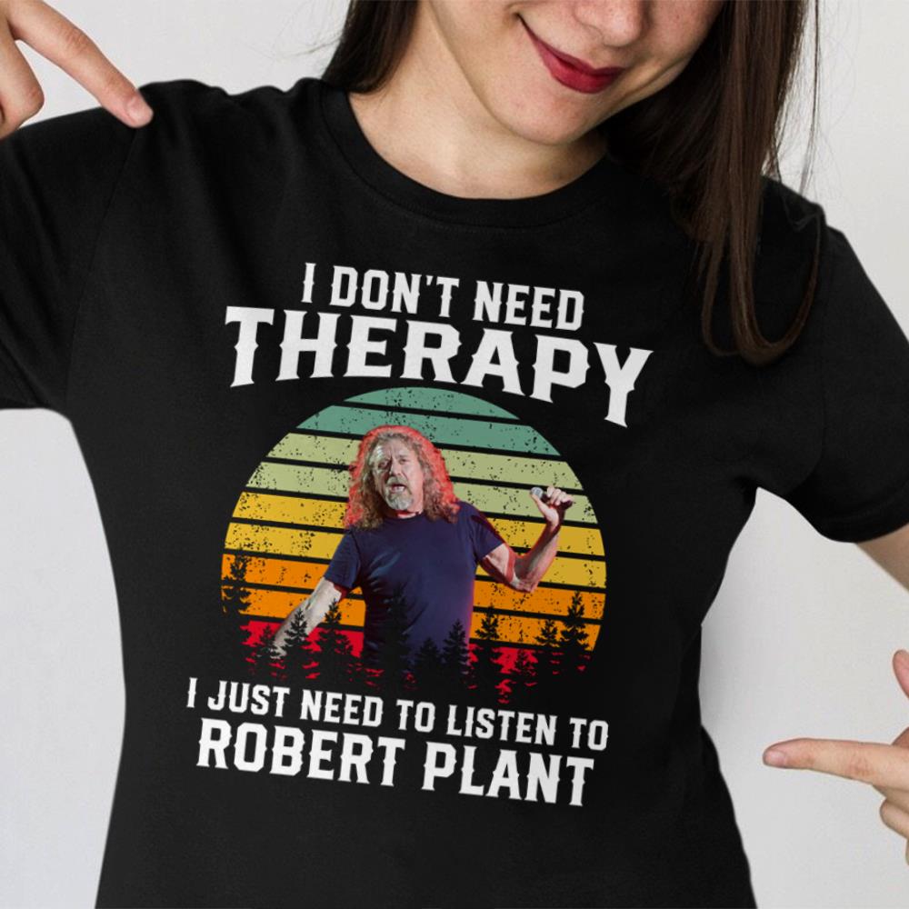 I Dont Need Therapy I Just Need To Listen To Robert Plan T Shirt