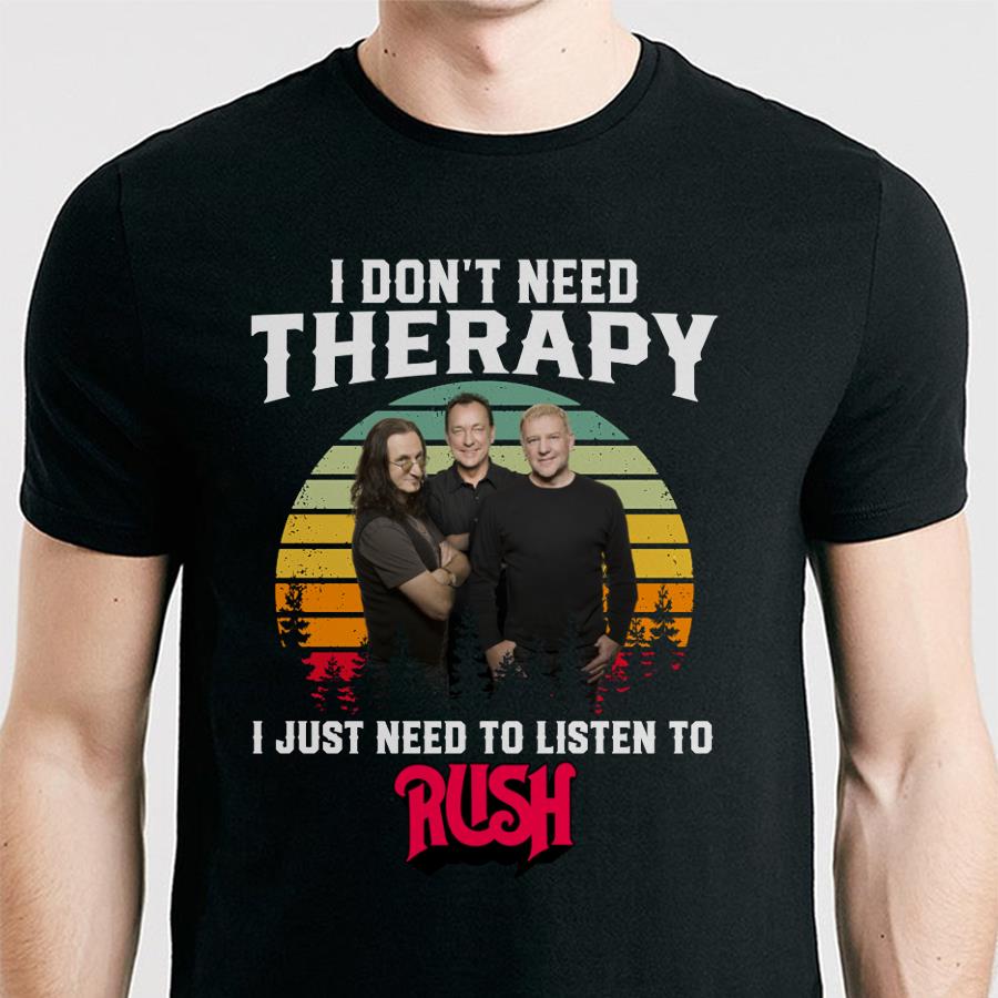 I Dont Need Therapy I Just Need To Listen To Rush T Shirt