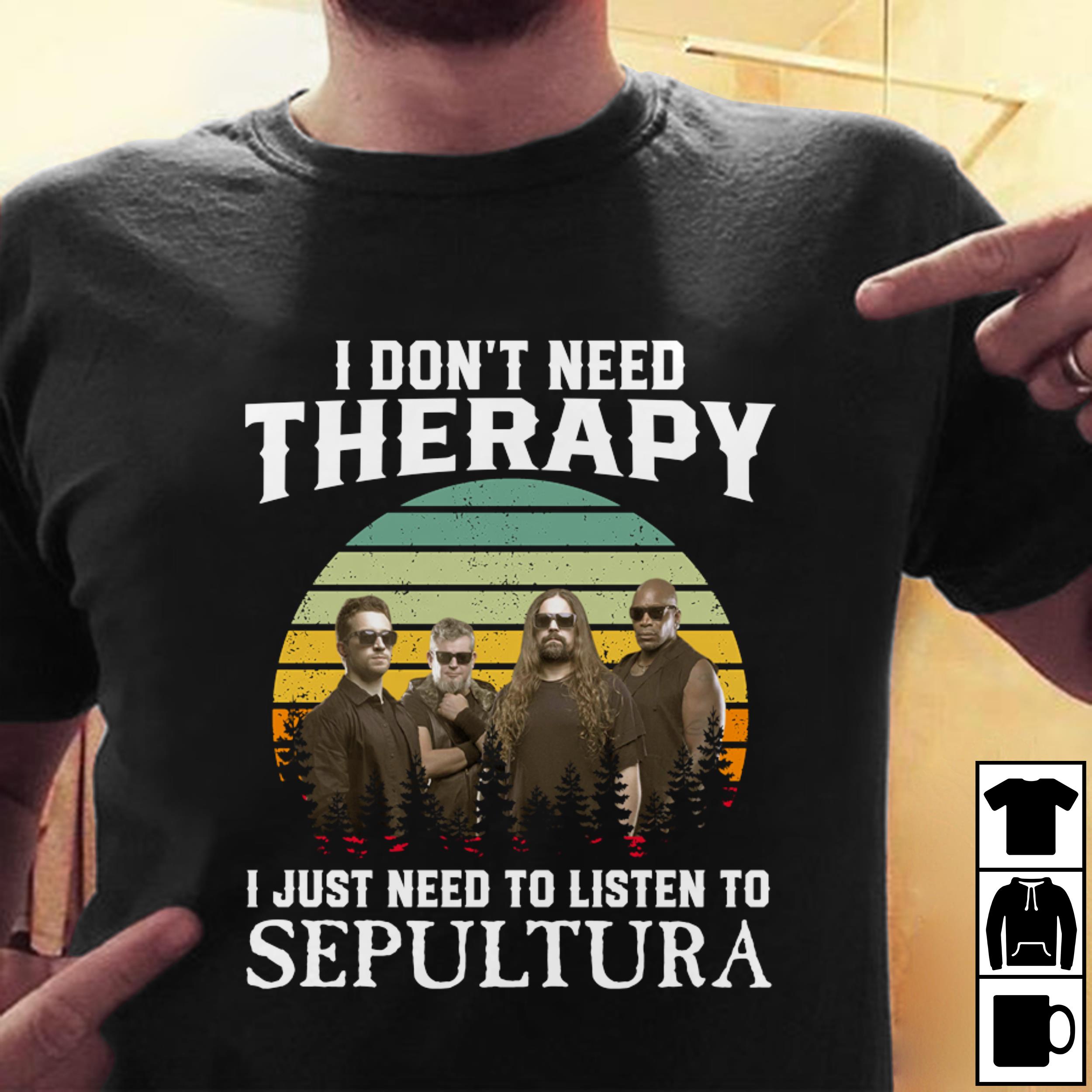 I Dont Need Therapy I Just Need To Listen To Sepultura T Shirt