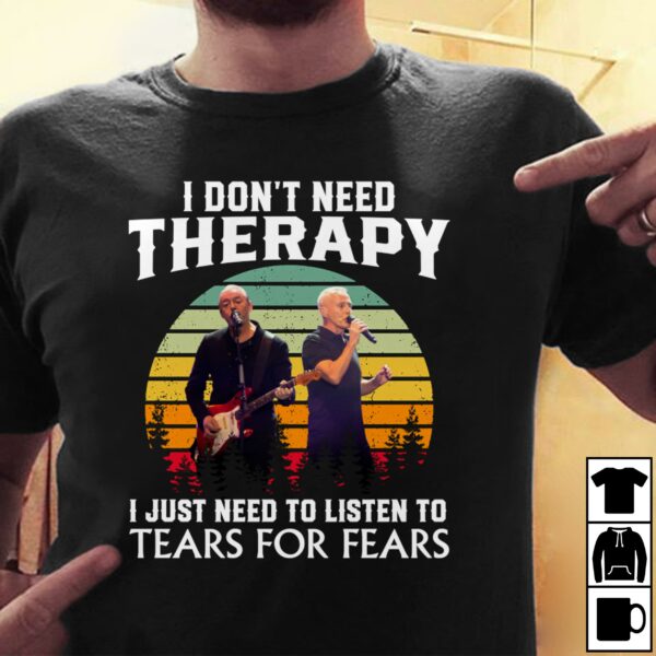 I Dont Need Therapy I Just Need To Listen To Tears For Fears T Shirt