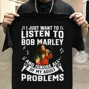 I Just Want To Listen To Bob Marley And Ignore All Of My Adult Problems T Shirt