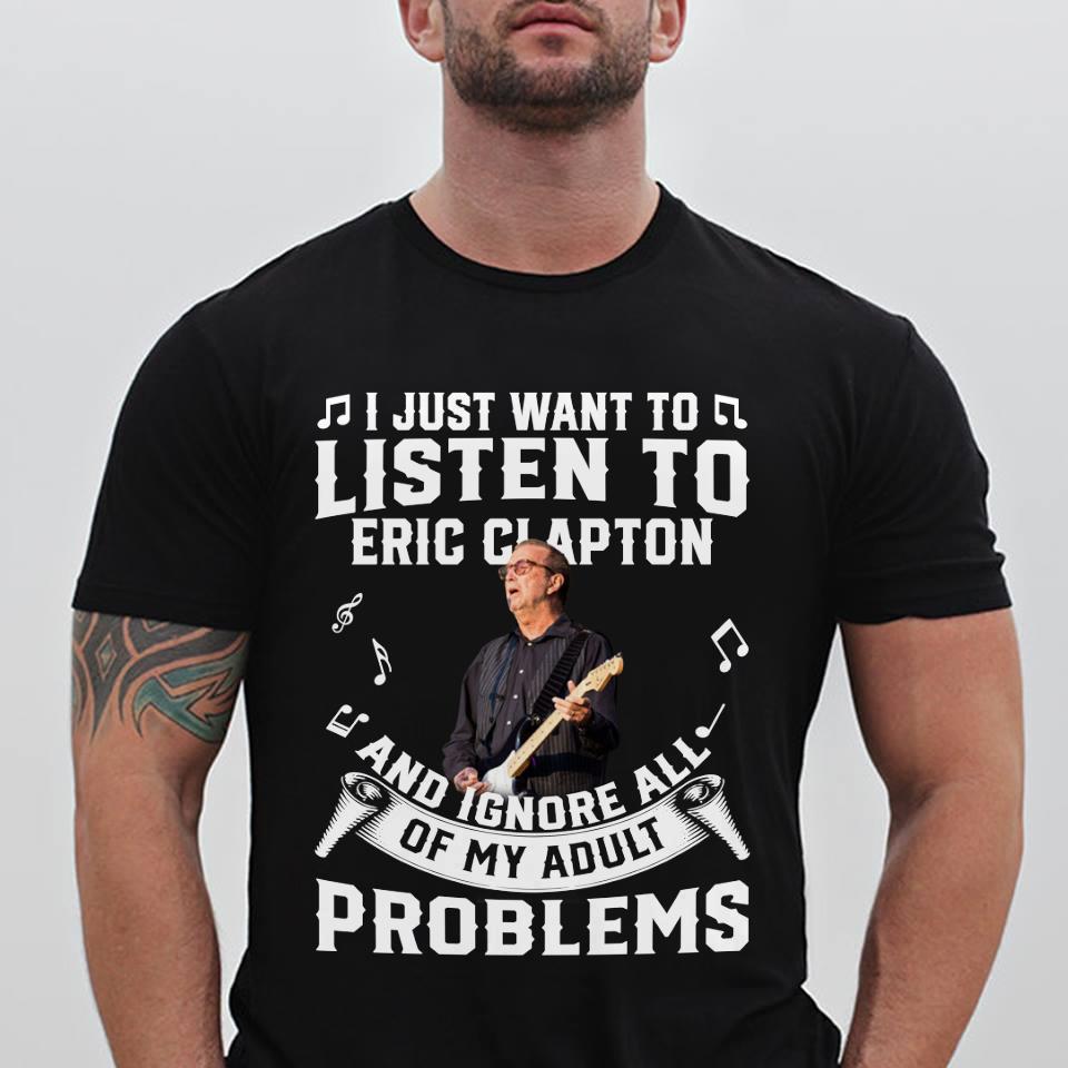 I Just Want To Listen To Eric Clapton And Ignore All Of My Adult Problems T Shirt