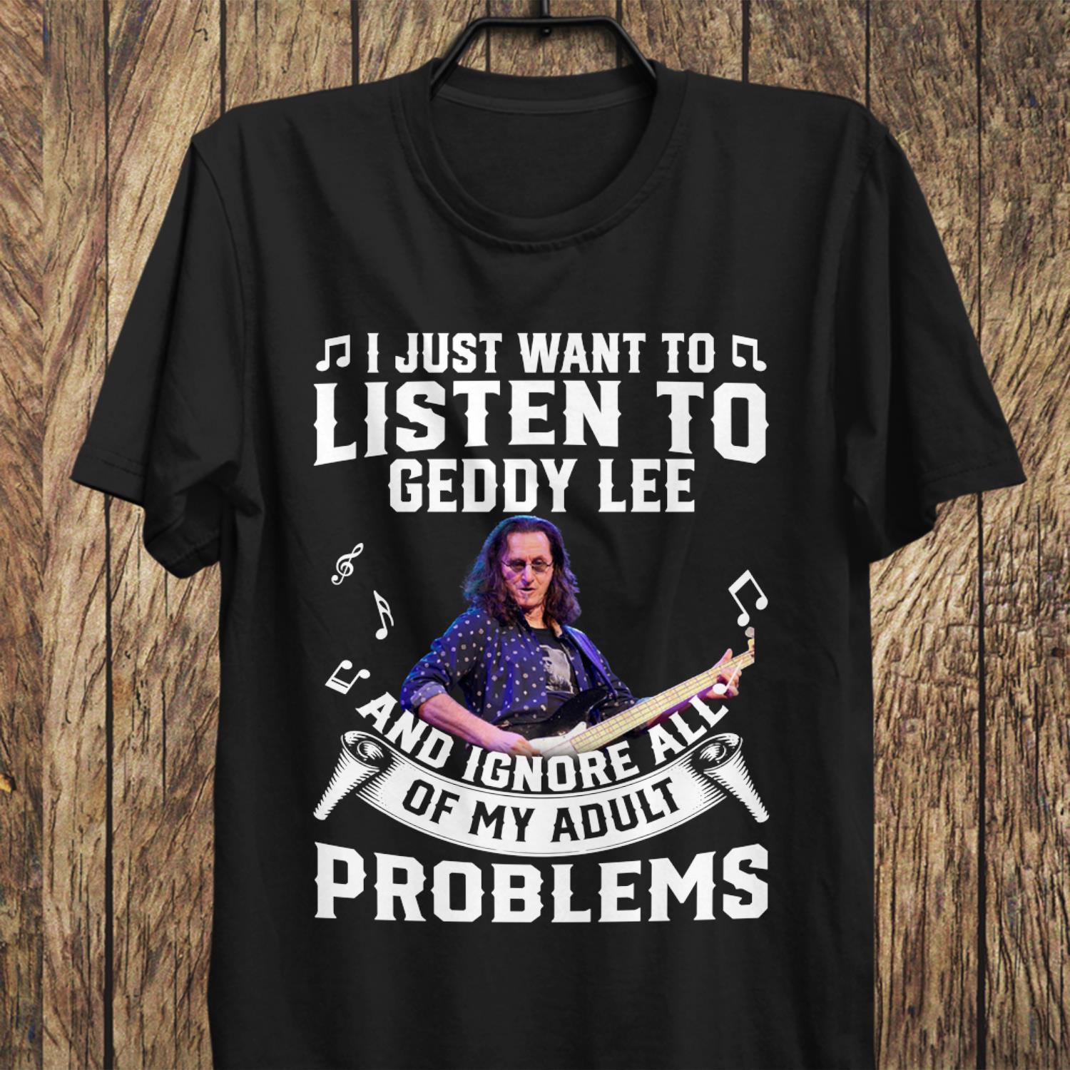 I Just Want To Listen To Geddy Lee And Ignore All Of My Adult Problems T Shirt