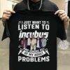 I Just Want To Listen To Incubus And Ignore All Of My Adult Problems T Shirt