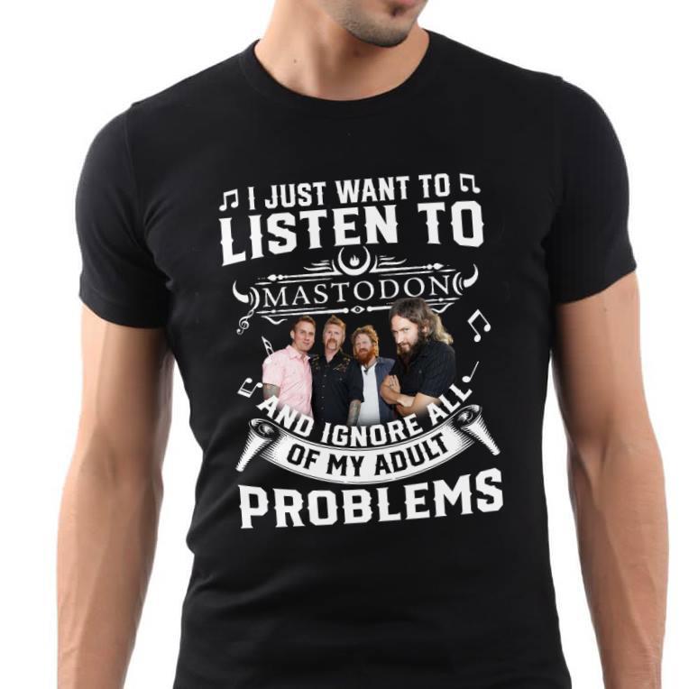 I Just Want To Listen To Mastodon And Ignore All Of My Adult Problems T Shirt