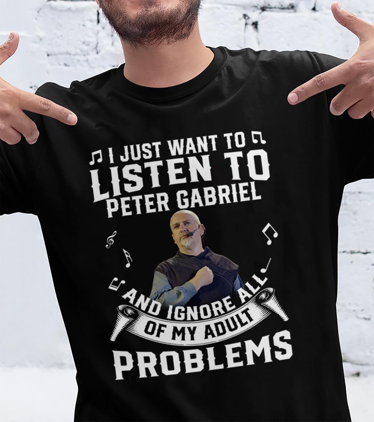 I Just Want To Listen To Peter Gabriel And Ignore All Of My Adult Problems T Shirt