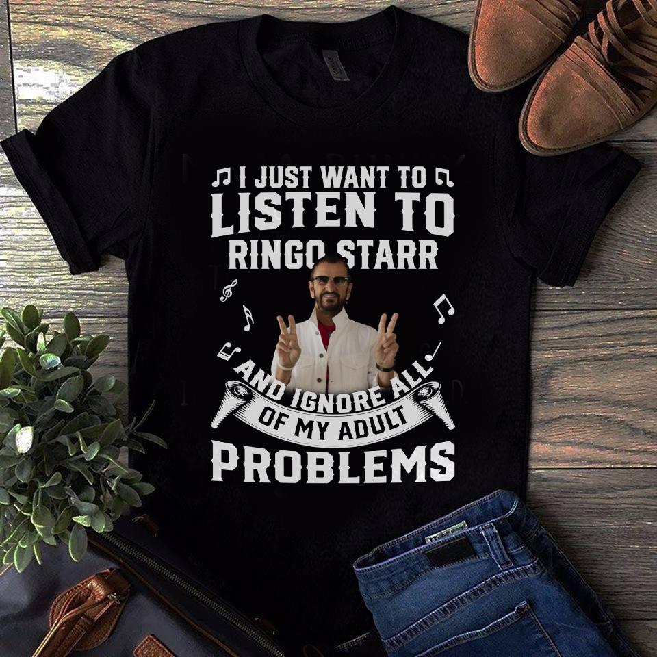 I Just Want To Listen To Ringo Starr And Ignore All Of My Adult Problems T Shirt