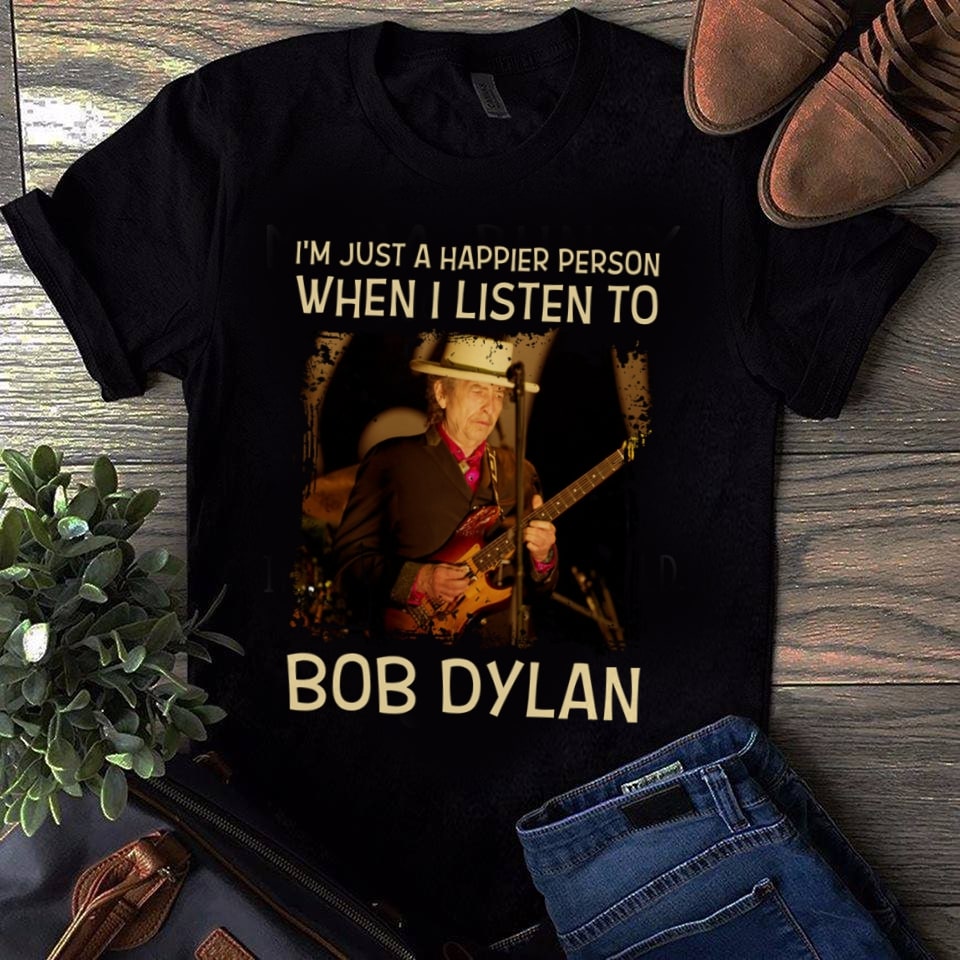 Im Just A Happier Person When I Listen To Bob Dylan 1 T Shirt