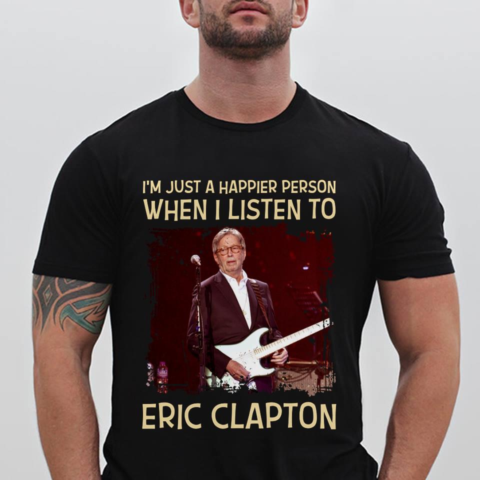 Im Just A Happier Person When I Listen To Eric Clapton T Shirt