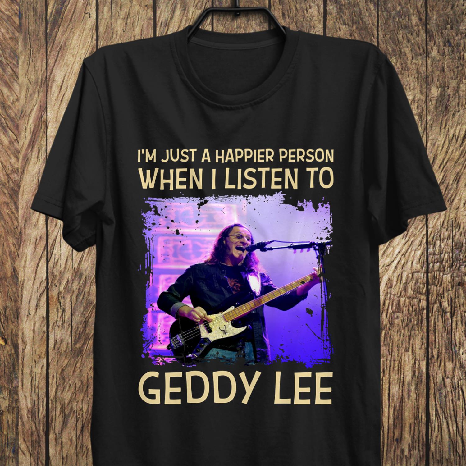 Im Just A Happier Person When I Listen To Geddy Lee T Shirt