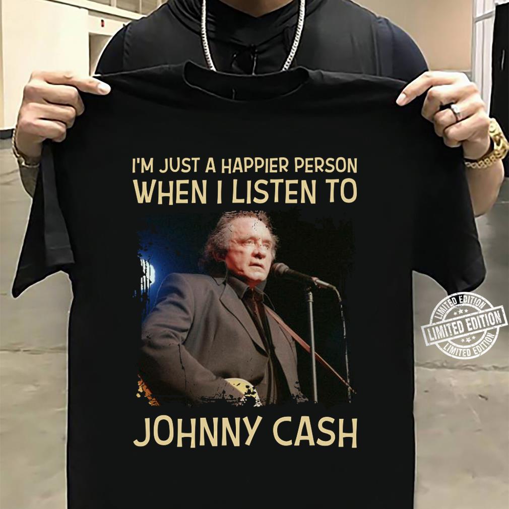 Im Just A Happier Person When I Listen To Johnny Cash T Shirt