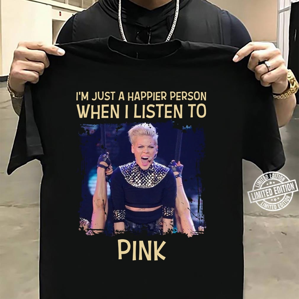 Im Just A Happier Person When I Listen To Pink T Shirt