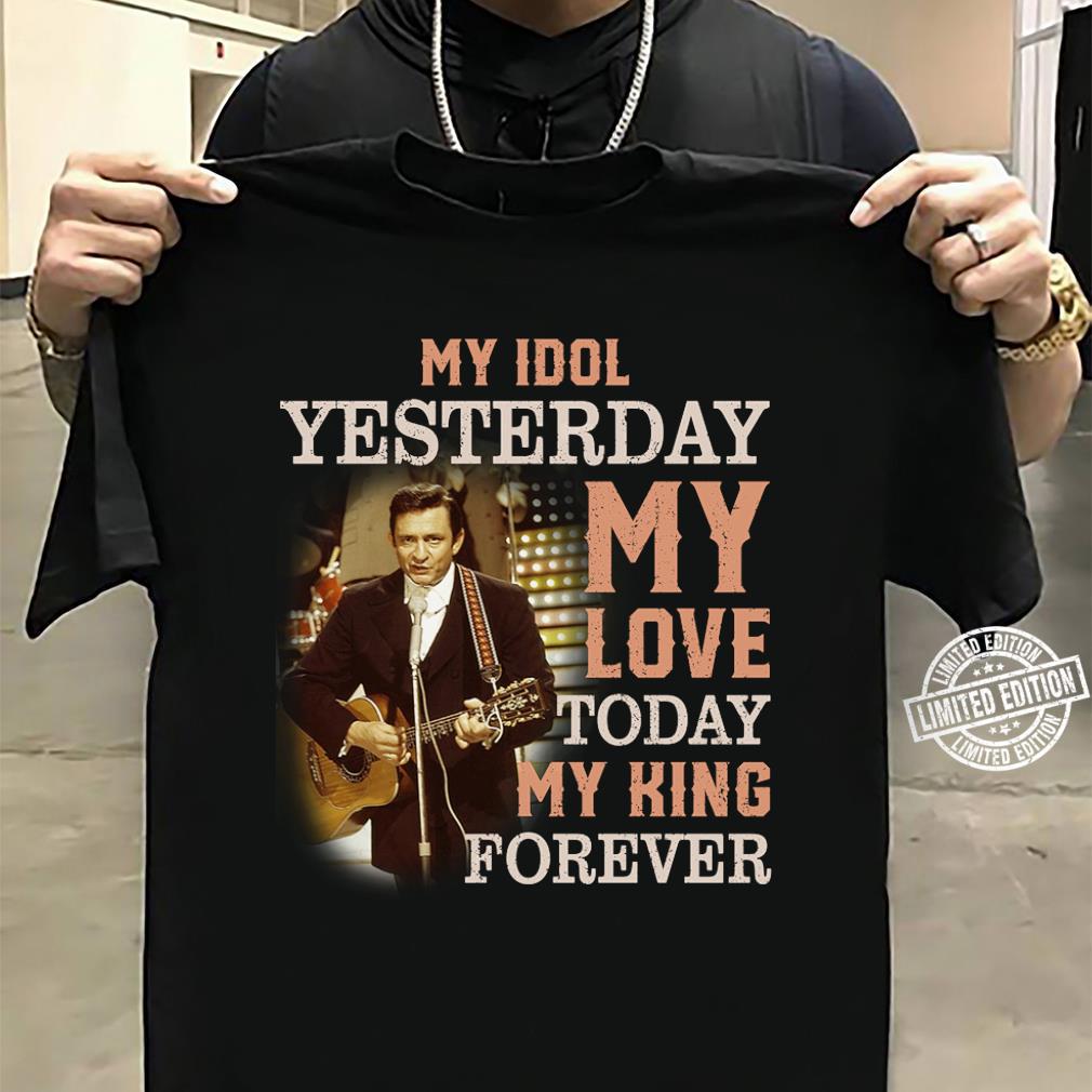 Johnny Cash My Idol Yesterday My Love Today My King Forever T Shirt