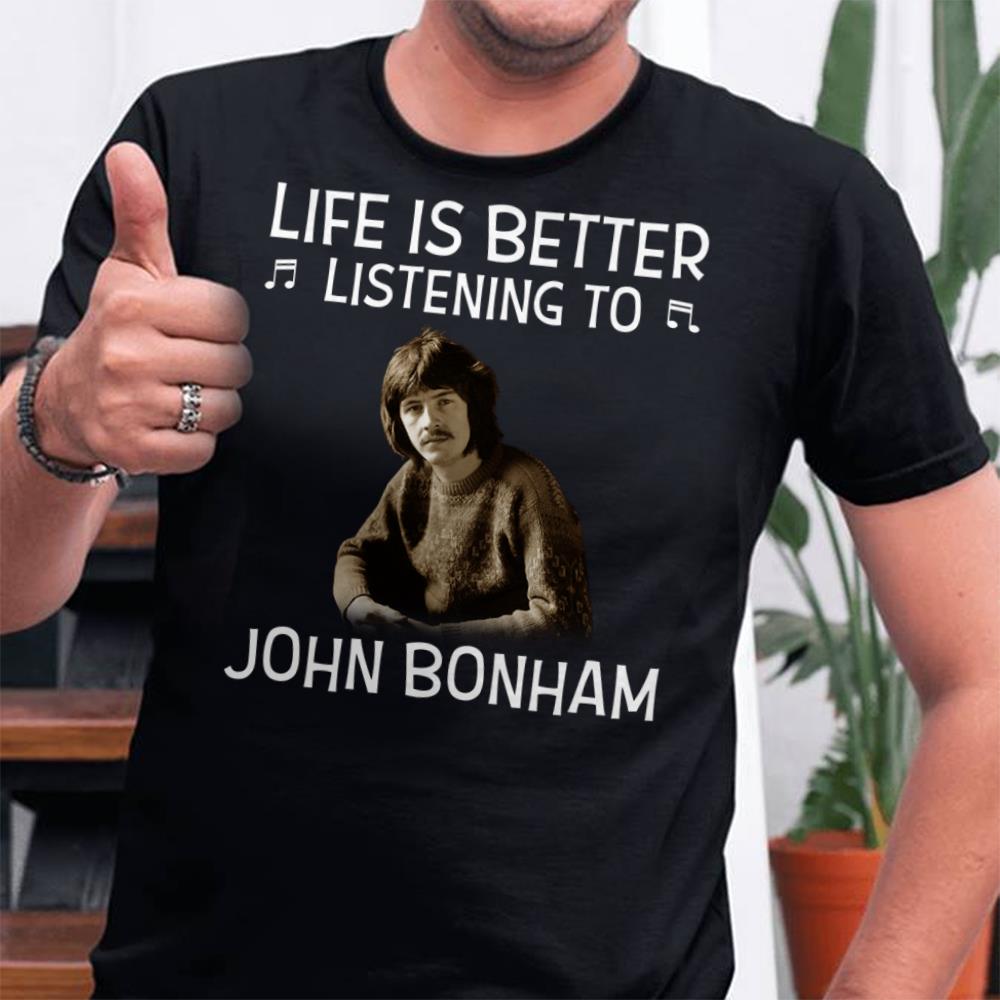 Life Is Better Listening To John Bonham T Shirt